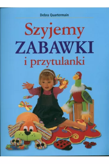 Szyjemy zabawki i przytulanki - Debra Quartermain