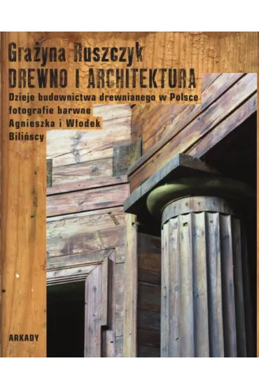 Drewno i architektura. Dzieje budownictwa drewnianego w Polsce - Gra�yna Ruszczyk