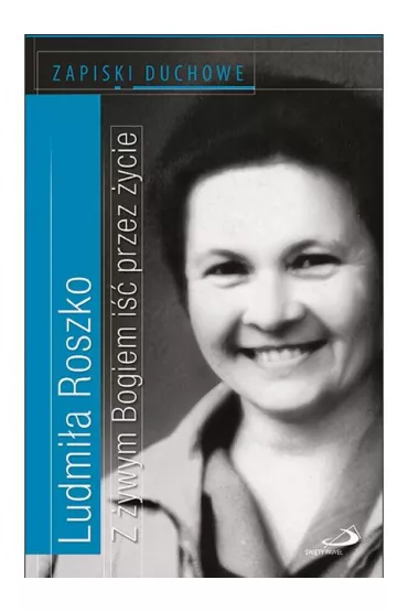 Z �ywym Bogiem i�� przez �ycie. Zapiski duchowe - Ludmi�a  Roszko