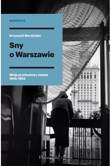 Sny o Warszawie. Wizje przebudowy miasta 1945-1952 - Krzysztof  Mordy�ski