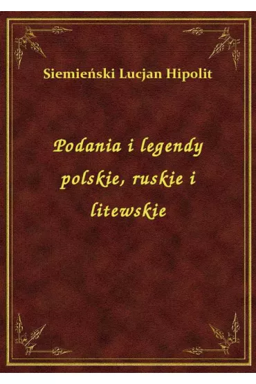 Podania i legendy polskie, ruskie i litewskie - Lucjan Siemie�ski