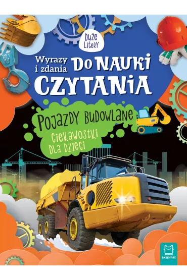WYRAZY I ZDANIA DO NAUKI CZYTANIA. DU�E LITERY. POJAZDY BUDOWLANE. CIEKAWOSTKI DLA DZIECI.