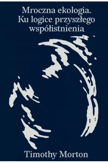 Mroczna ekologia. Ku logice przysz�ego wsp�istnienia - Timothy Morton
