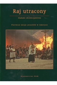 Raj utracony ladami chrzecijastwa Pierwsze misje jezuitw w Ameryce Jan Ga