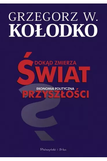 Dok�d zmierza �wiat. Ekonomia polityczna przysz�o�ci - Grzegorz Witold Ko�odko