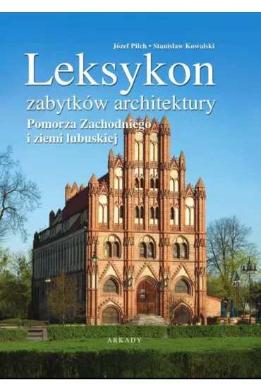 Leksykon zabytk�w architektury Pomorza Zachodniego i ziemi lubuskiej - J�zef Pilch, Stanis�aw Kowalski