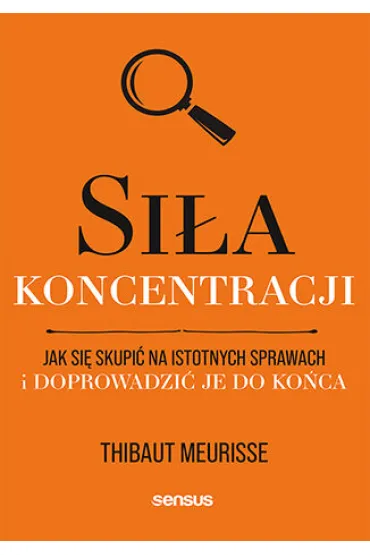 Si�a koncentracji. Jak si� skupi� na istotnych sprawach i doprowadzi� je do ko�ca - Thibaut Meurisse