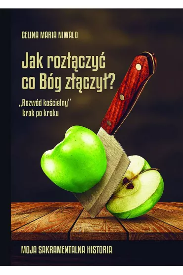Jak roz��czy� co B�g z��czy�? &bdquo;Rozw�d ko�cielny&rdquo; krok po kroku. - Celina Maria  Niwald