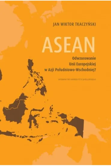 ASEAN. Odwzorowanie Unii Europejskiej w Azji Po�udniowo-Wschodniej? - Jan Wiktor Tkaczy�ski