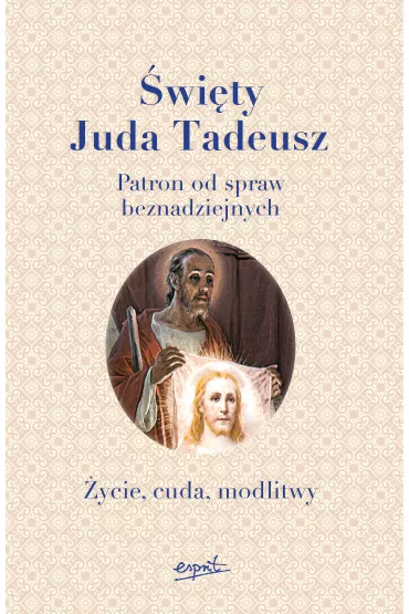�wi�ty Juda Tadeusz Patron od spraw beznadziejnych �ycie, cuda, modlitwy - Joanna  Ganobis