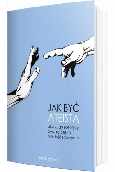 Jak by� ateist�. Dlaczego sceptycy bywaj� cz�sto nie do�� sceptyczni - Mitch  Stokes