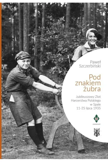 Pod znakiem �ubra. Jubileuszowy Zlot Harcerstwa Polskiego w Spale 11-25 lipca 1935 - Pawe�  Szczerbi�ski