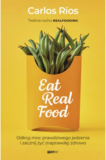 Eat Real Food. Odkryj moc prawdziwego jedzenia i zacznij �y� (naprawd�) zdrowo - Carlos  Rios