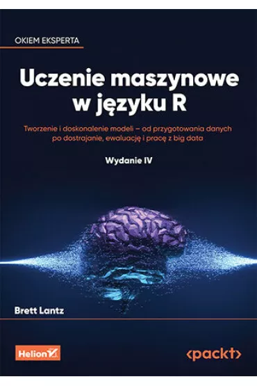 Uczenie maszynowe w j�zyku R. Tworzenie i doskonalenie modeli - od przygotowania danych po dostrajan - Brett Lantz