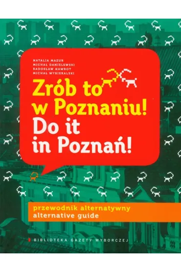 Zr�b to w Poznaniu! Do it in Pozna�! Przewodnik alternatywny - Micha� Danielewski, Natalia Mazur, Rados�aw Nawrot