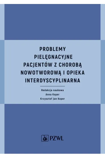 Problemy piel�gnacyjne pacjent�w z chorob� nowotworow� i opieka interdyscyplinarna - Anna Koper, Krzysztof Jan  Koper