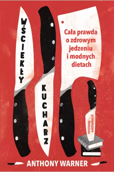 W�ciek�y kucharz ca�a prawda o zdrowym jedzeniu i modnych dietach - Anthony Warner