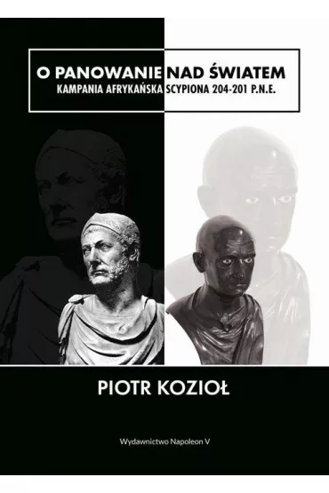 O panowanie nad �wiatem. Kampania afryka�ska Scypiona 204-201 p.n.e - Piotr Kozio�