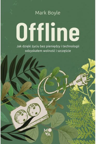 Offline. Jak dzięki życiu bez pieniędzy i technologii odzyskałem wolność i szczęście