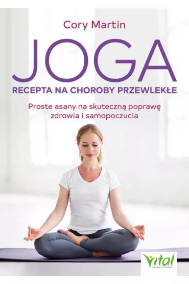 Joga - recepta na choroby przewlek�e. Proste asany na skuteczn� popraw� zdrowia i samopoczucia - Martin Cory