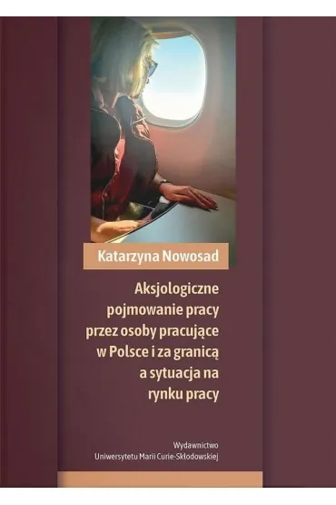 Aksjologiczne pojmowanie pracy przez osoby pracuj�ce w Polsce i za granic� a sytuacja na rynku pracy - Katarzyna Nowosad