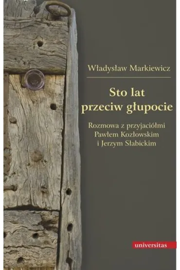 Sto lat przeciw g�upocie. Rozmowa z przyjaci�mi: Paw�em Koz�owskim i Jerzym S�abickim - W�adys�aw Markiewicz