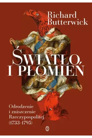 �wiat�o i p�omie�. Odrodzenie i zniszczenie Rzeczypospolitej (1733&ndash;1795) - Richard Butterwick