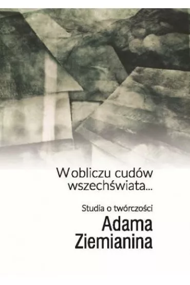 W obliczu cud�w wszech�wiata... Studia o tw�rczo�ci Adama Ziemianina