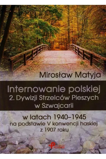 Internowanie polskiej 2. Dywizji Strzelc�w Pieszych w Szwajcarii w latach 1940-1945 na podstawie V konwencji haskiej z 1907 roku - Miros�aw Matyja