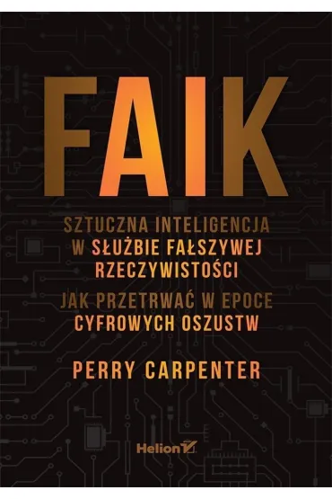 FAIK. Sztuczna inteligencja w s�u�bie fa�szywej rzeczywisto�ci. Jak przetrwa� w epoce cyfrowych oszustw - Perry  Carpenter