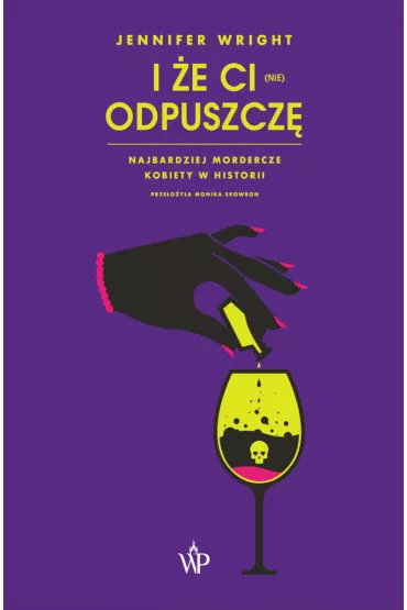 I �e ci (nie) odpuszcz�. Najbardziej mordercze kobiety w historii - Jennifer Wright
