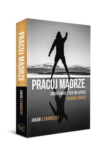 Pracuj m�drze. Zmie� swoje �ycie na lepsze i osi�gnij sukces - Jakub  Czarodziej