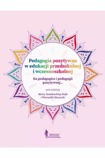 Pedagogia pozytywna w edukacji przedszkolnej... - Marta Kondracka-Szala, Weronika Mazurek