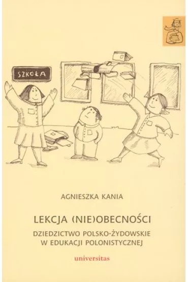 Lekcja (nie)obecno�ci. Dziedzictwo polsko-�ydowskie w edukacji polonistycznej - Agnieszka Kania