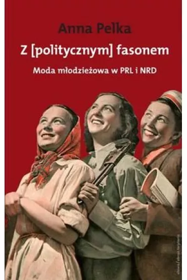 Z politycznym fasonem.moda m�odzie�owa w prl, nrd - Anna Pelka, Ana Pelka
