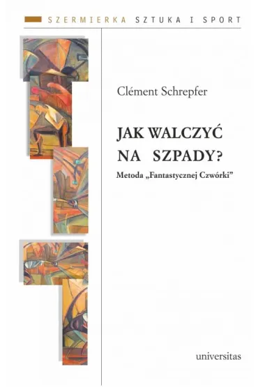 Jak walczy� na szpady? Metoda "Fantastycznej Czw�rki". Szermierka. Sztuka i sport. Tom 1 - Cl�ment Schrepfer
