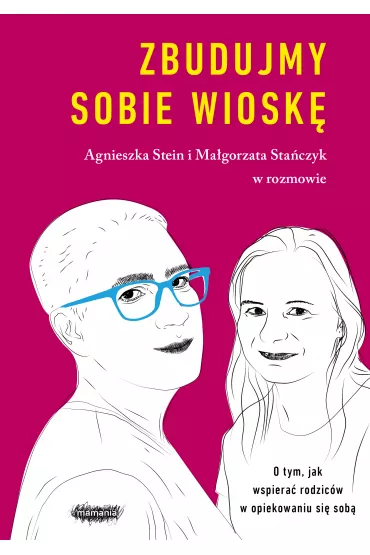 Zbudujmy sobie wiosk�. O tym, jak wspiera� rodzic�w w opiekowaniu si� sob� - Agnieszka Stein, Ma�gorzata Sta�czyk