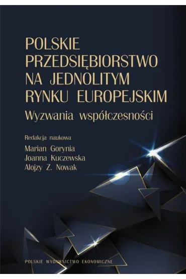 Polskie przedsi�biorstwo na jednolitym rynku europejskim. Wyzwania wsp�czesno�ci - Marian Gorynia, Alojzy Z. Nowak, Joanna  Kuczewska