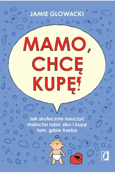 Mamo, chc� kup�! Jak skutecznie nauczy� malucha robi� siku i kup� tam gdzie trzeba - Jamie Glowacki