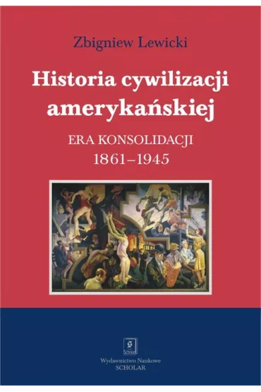 Historia cywilizacji ameryka�skiej. Tom 3. Era konsolidacji 1861-1945 - Zbigniew Lewicki