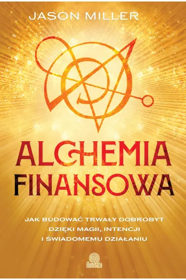 Alchemia finansowa. Jak budowa� trwa�y dobrobyt dzi�ki magii, intencji i �wiadomemu dzia�aniu - Jason Miller