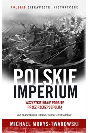 Polskie Imperium. Wszystkie kraje podbite przez Rzeczpospolit� - Michael Morys-Twarowski