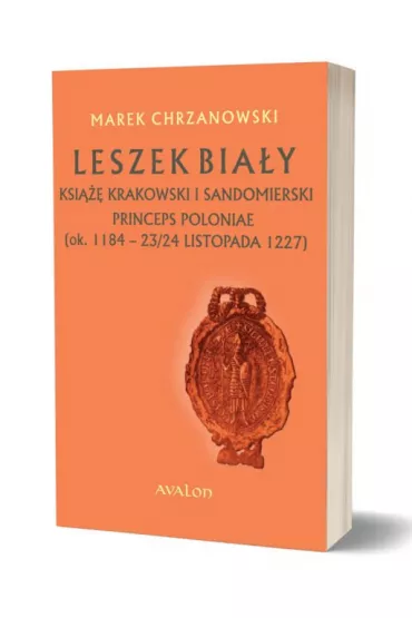 Leszek Bia�y ksi��� krakowski i sandomierski, Princeps Poloniae (ok. 1188 &ndash; 23/24 listopada 1227) - Marek Chrzanowski