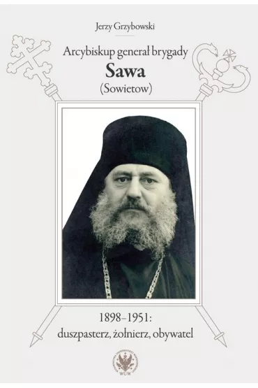 Arcybiskup genera� brygady Sawa (Sowietow) 1898-1951 duszpasterz, �o�nierz, obywatel - Jerzy Grzybowski