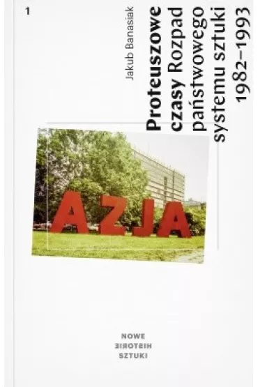 Proteuszowe czasy. Rozpad pa�stwowego systemu sztuki 1982-1993 - Jakub Banasiak