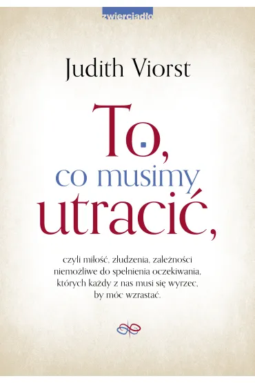 To co musimy utraci�, czyli mi�o��, z�udzenia, zale�no�ci niemo�liwe do spe�nienia oczekiwania, kt�rych ka�dy z nas musi si� wyrzec, by m�c wzrasta� - Judith Viorst