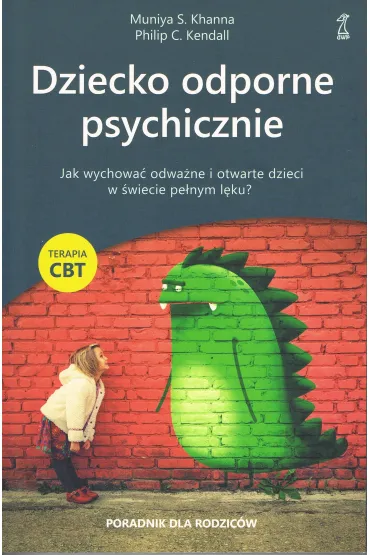 Dziecko odporne psychicznie. Jak wychowa� odwa�ne i otwarte dzieci w �wiecie pe�nym l�ku? - Kendall C. Philip, Muniya S. Khanna