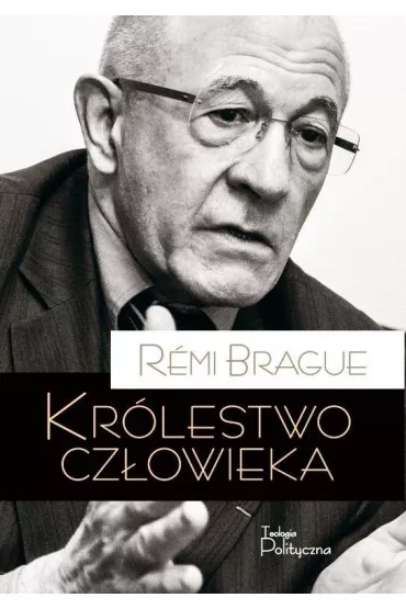 Kr�lestwo cz�owieka. Geneza i kl�ska projektu nowo�ytnego - R�mi Brague