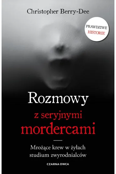 Rozmowy z seryjnymi mordercami. Mro��ce krew w �y�ach studium zwyrodnialc�w - Christopher  Berry-Dee