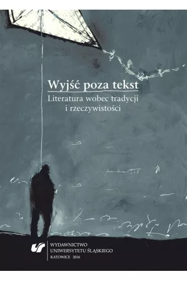 Wyj�� poza tekst. Literatura wobec tradycji i rzeczywisto�ci - J�zef Olejniczak, red Szymon Piotr Kukulak